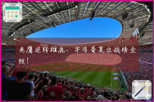 老鹰逆转雄鹿，字母哥复出战绩全败！