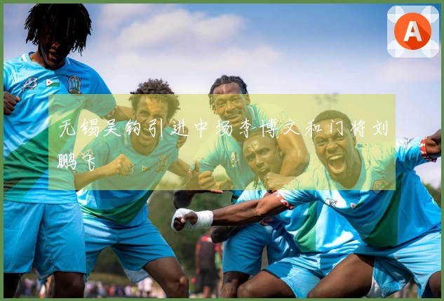 无锡吴钩引进中场李博文和门将刘鹏飞