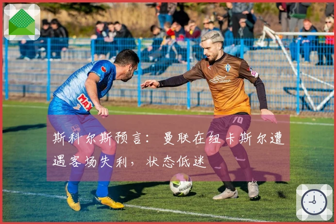 斯科尔斯预言：曼联在纽卡斯尔遭遇客场失利，状态低迷