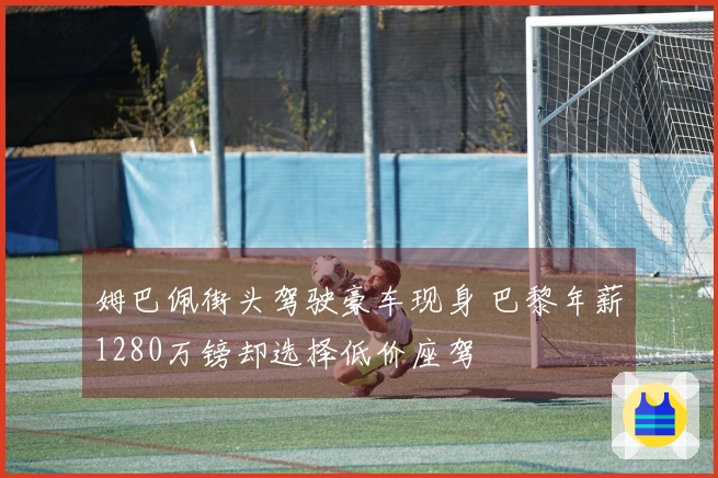 姆巴佩街头驾驶豪车现身 巴黎年薪1280万镑却选择低价座驾