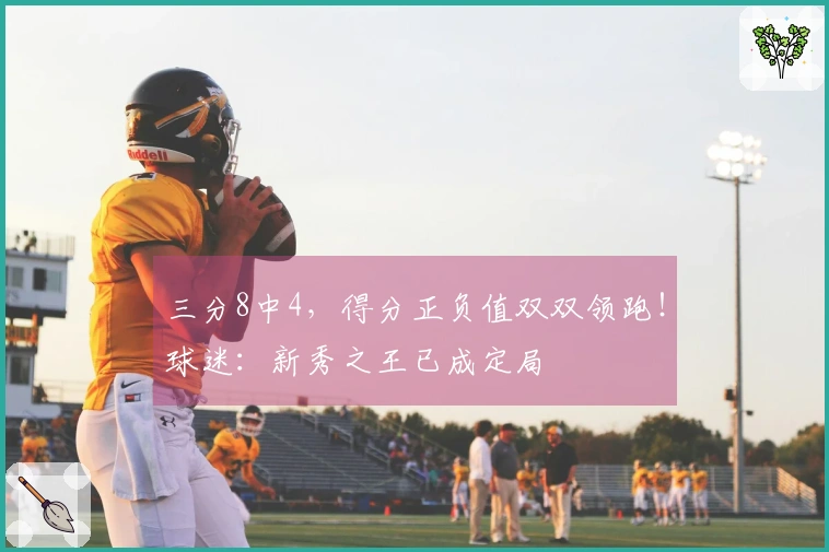 三分8中4，得分正负值双双领跑！球迷：新秀之王已成定局