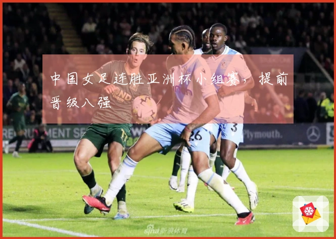 中国女足连胜亚洲杯小组赛，提前晋级八强