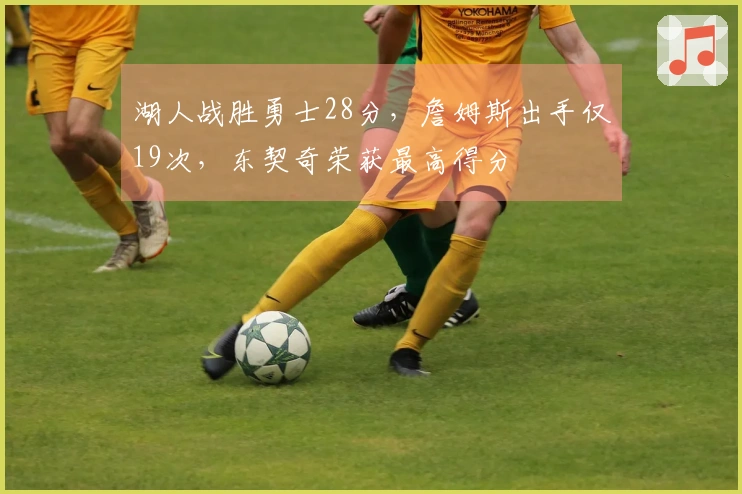 湖人战胜勇士28分，詹姆斯出手仅19次，东契奇荣获最高得分