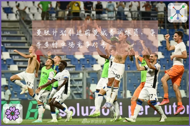 曼联计划引进前曼城青训球员，争夺多特中场竞争对手
