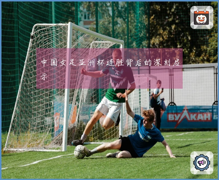 中国女足亚洲杯连胜背后的深刻启示