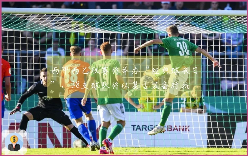 西甲西乙联赛将举办“经典球衣日”，38支球队将以复古装备对抗