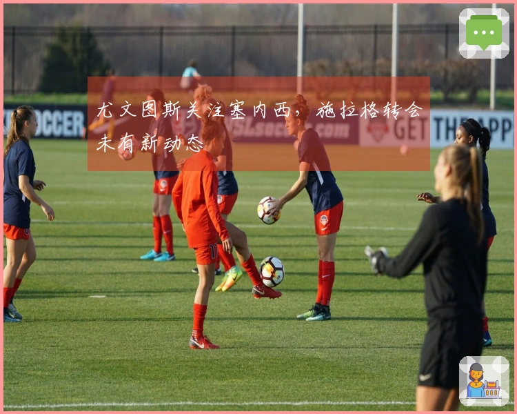 尤文图斯关注塞内西，施拉格转会未有新动态