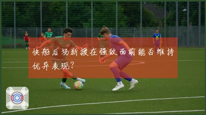 快船后场新援在强敌面前能否维持优异表现？