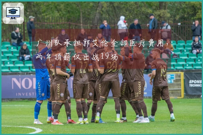 广州队承担郭艾伦全部医疗费用，两年顶薪仅出战19场