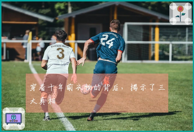 穿着十年前衣物的背后，揭示了三大真相