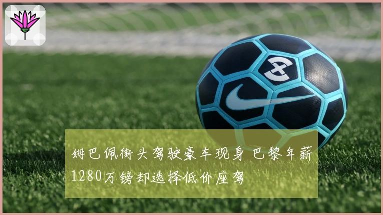 姆巴佩街头驾驶豪车现身 巴黎年薪1280万镑却选择低价座驾