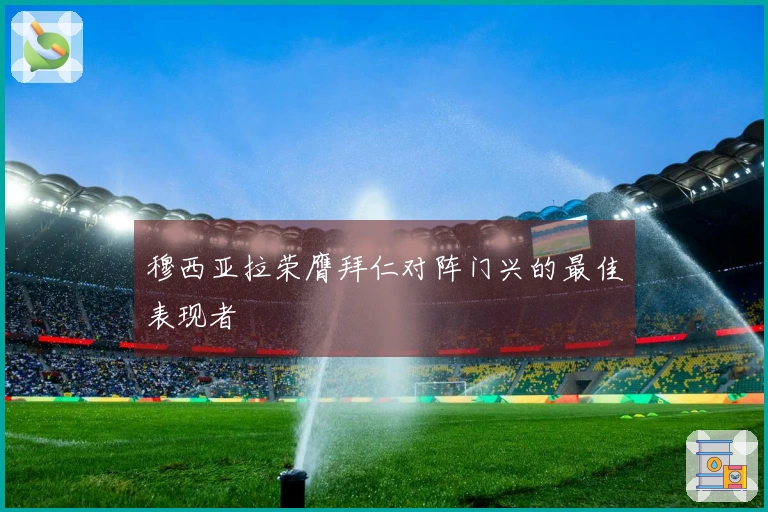 穆西亚拉荣膺拜仁对阵门兴的最佳表现者