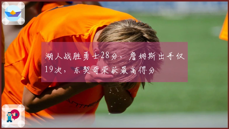 湖人战胜勇士28分，詹姆斯出手仅19次，东契奇荣获最高得分