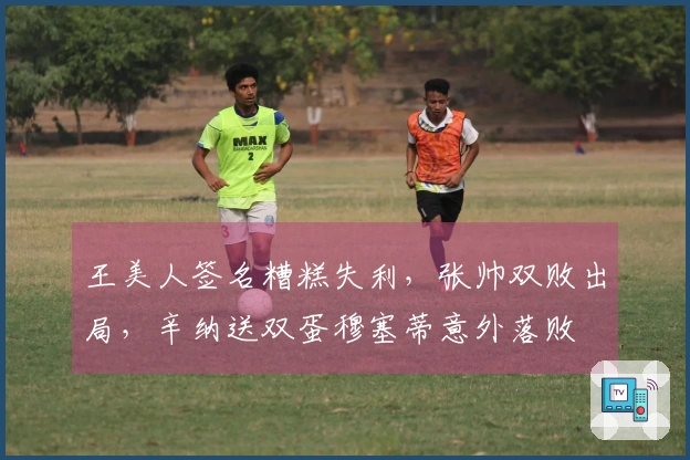 王美人签名糟糕失利，张帅双败出局，辛纳送双蛋穆塞蒂意外落败